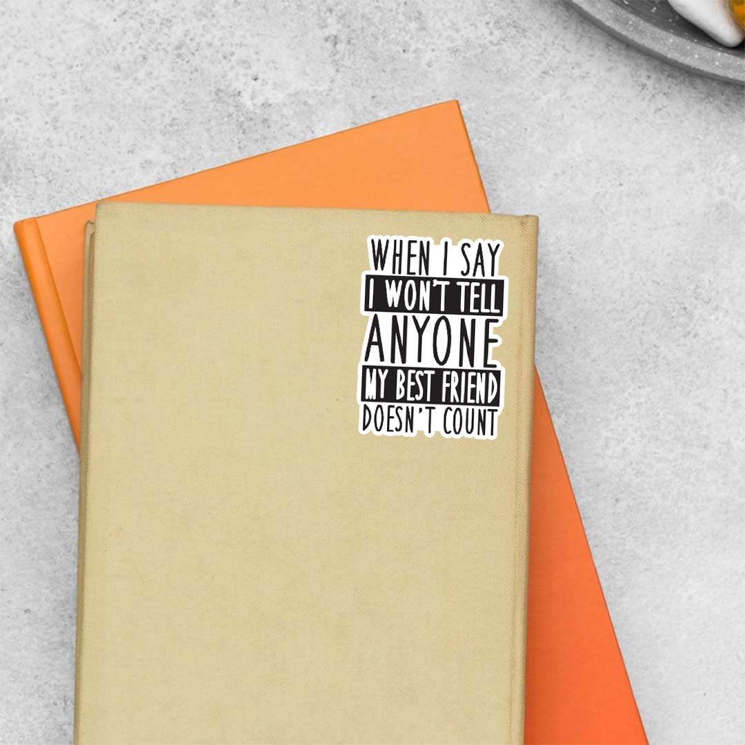 When I say I wont tell anyone, Best friend doesn’t count Witty Stickers